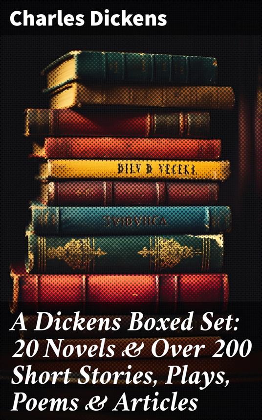 A Dickens Boxed Set: 20 Novels & Over 200 Short Stories, Plays, Poems & Articles