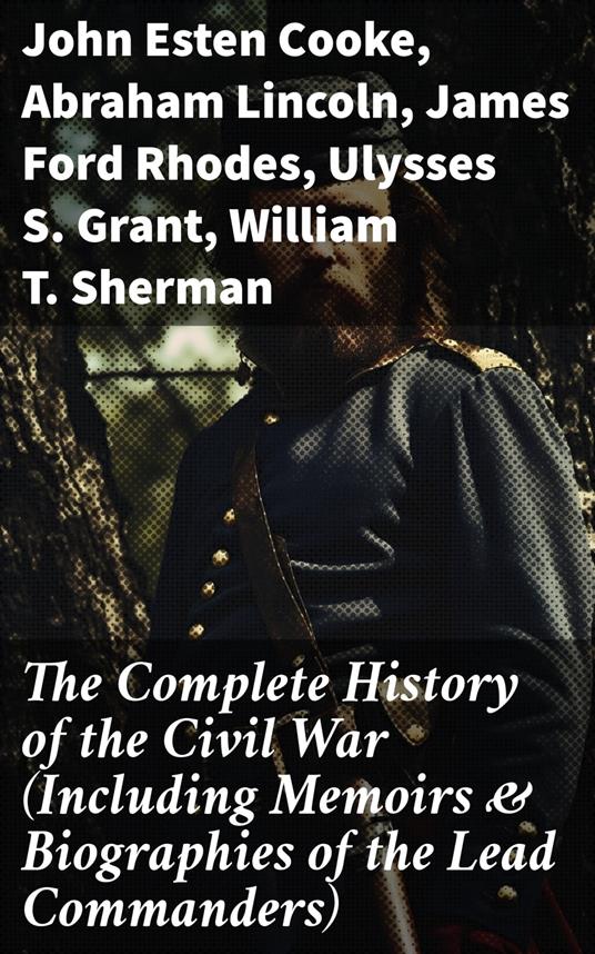 The Complete History of the Civil War (Including Memoirs & Biographies of the Lead Commanders)