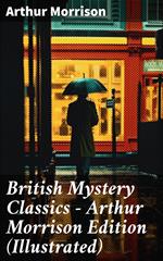 British Mystery Classics - Arthur Morrison Edition (Illustrated)