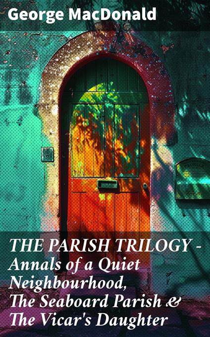 THE PARISH TRILOGY - Annals of a Quiet Neighbourhood, The Seaboard Parish & The Vicar's Daughter