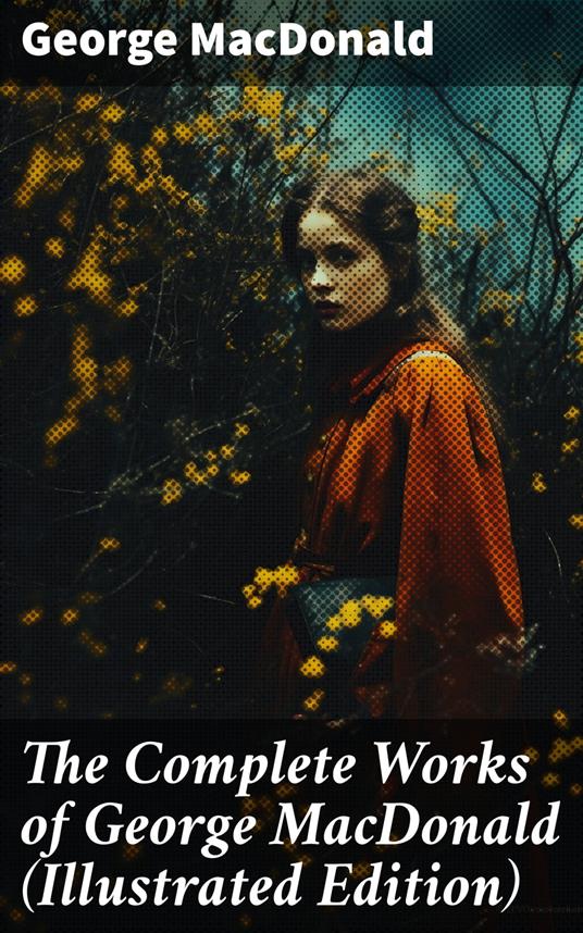 The Complete Works of George MacDonald (Illustrated Edition)