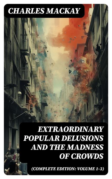 Extraordinary Popular Delusions and the Madness of Crowds (Complete Edition: Volume 1-3)