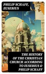 The History of the Christian Church According to Eusebius & Philip Schaff