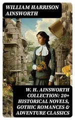 W. H. Ainsworth Collection: 20+ Historical Novels, Gothic Romances & Adventure Classics