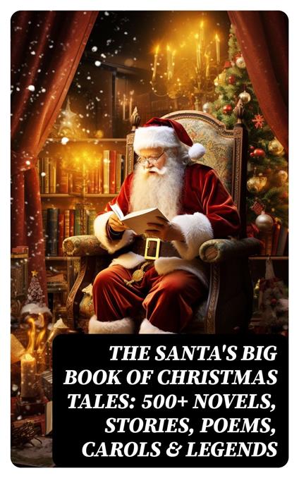 The Santa's Big Book of Christmas Tales: 500+ Novels, Stories, Poems, Carols & Legends