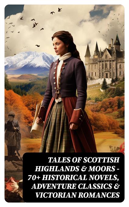 Tales of Scottish Highlands & Moors – 70+ Historical Novels, Adventure Classics & Victorian Romances