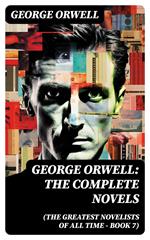 George Orwell: The Complete Novels (The Greatest Novelists of All Time – Book 7)