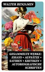 Gesammelte Werke: Essays + Aufsätze + Satiren + Kritiken + Autobiografische Schriften