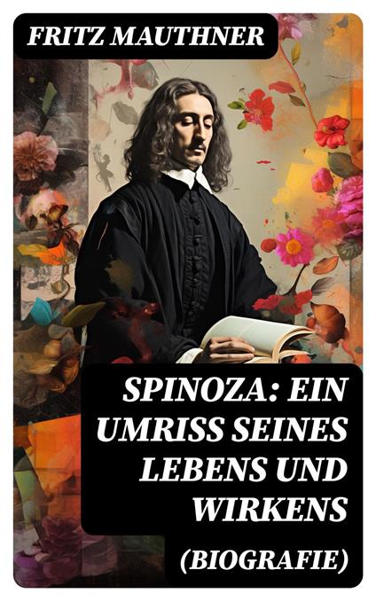 Spinoza: Ein Umriss seines Lebens und Wirkens (Biografie)