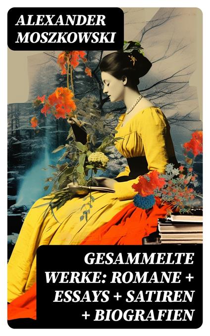 Gesammelte Werke: Romane + Essays + Satiren + Biografien