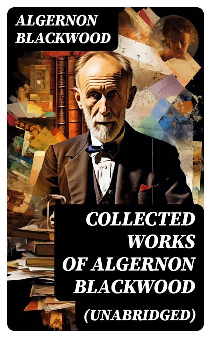 Collected Works of Algernon Blackwood (Unabridged)