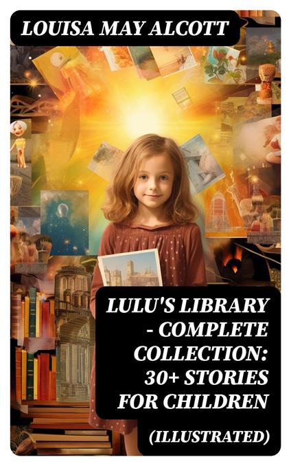 Lulu's Library - Complete Collection: 30+ Stories for Children (Illustrated) - Louisa May Alcott - ebook