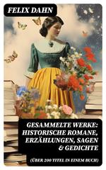 Gesammelte Werke: Historische Romane, Erzählungen, Sagen & Gedichte (Über 200 Titel in einem Buch)