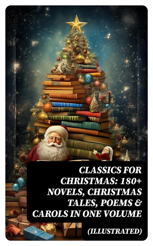 CLASSICS FOR CHRISTMAS: 180+ Novels, Christmas Tales, Poems & Carols in One Volume (Illustrated)