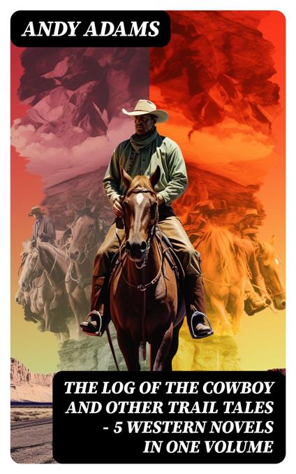 The Log of the Cowboy and Other Trail Tales – 5 Western Novels in One Volume