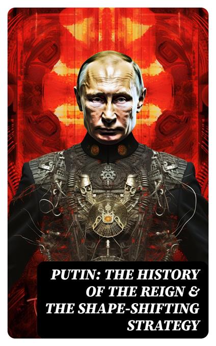 PUTIN: The History of the Reign & The Shape-Shifting Strategy