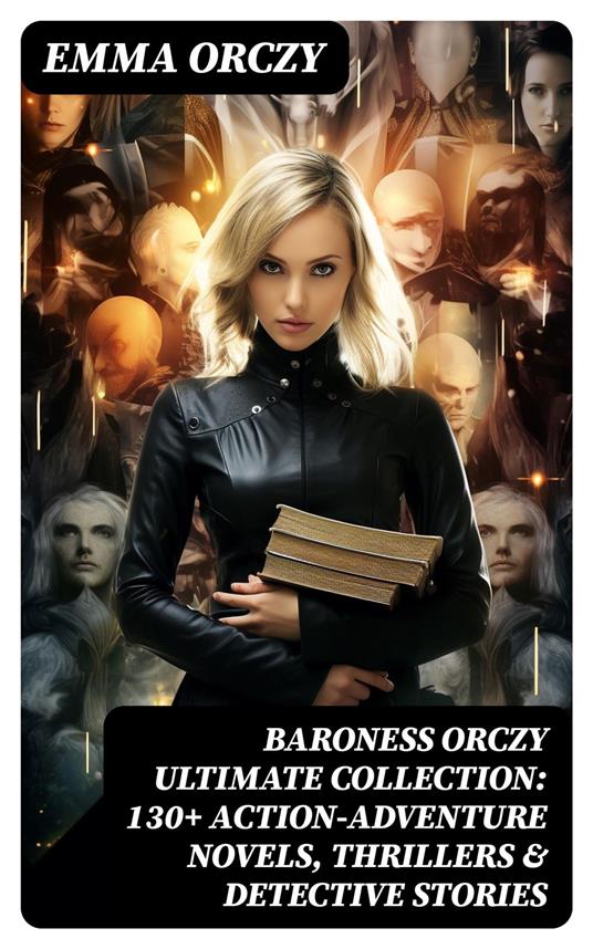 BARONESS ORCZY Ultimate Collection: 130+ Action-Adventure Novels, Thrillers & Detective Stories