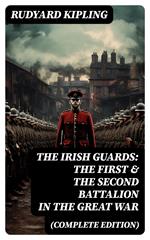 THE IRISH GUARDS: The First & the Second Battalion in the Great War (Complete Edition)