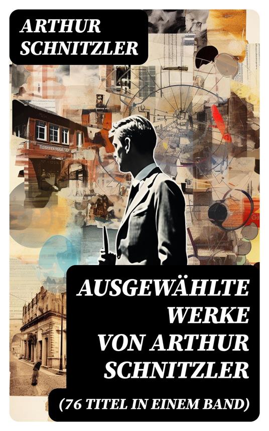 Ausgewählte Werke von Arthur Schnitzler (76 Titel in einem Band)