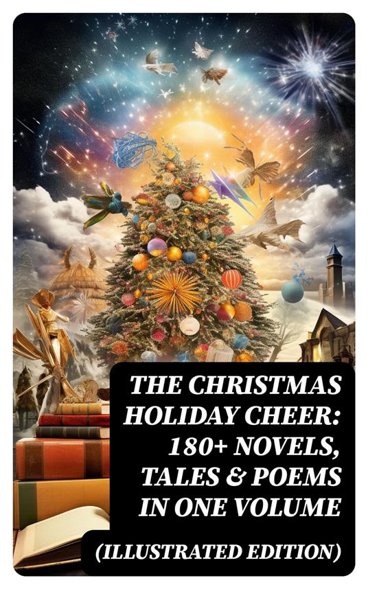 The Christmas Holiday Cheer: 180+ Novels, Tales & Poems in One Volume (Illustrated Edition)