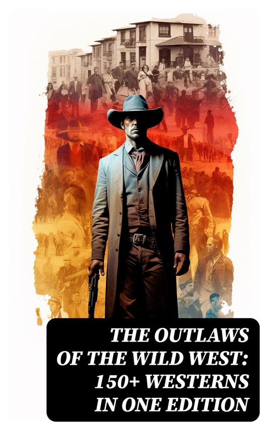 The Outlaws of the Wild West: 150+ Westerns in One Edition