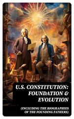 U.S. Constitution: Foundation & Evolution (Including the Biographies of the Founding Fathers)