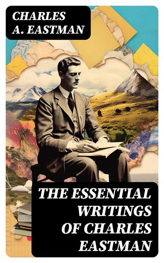 The Essential Writings of Charles Eastman