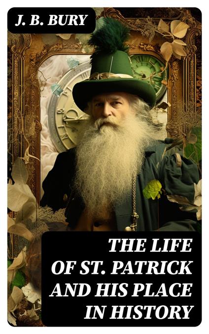 The Life of St. Patrick and His Place in History