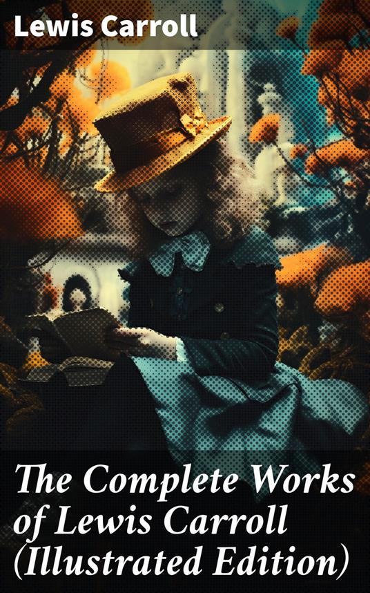 The Complete Works of Lewis Carroll (Illustrated Edition)