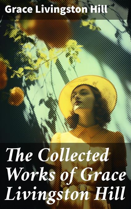 The Collected Works of Grace Livingston Hill