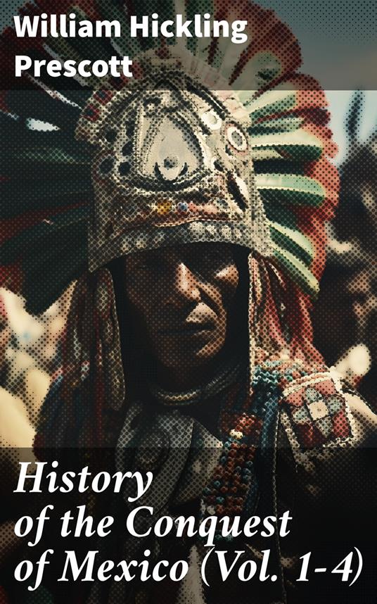 History of the Conquest of Mexico (Vol. 1-4)