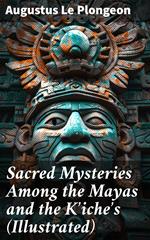 Sacred Mysteries Among the Mayas and the K'iche's (Illustrated)