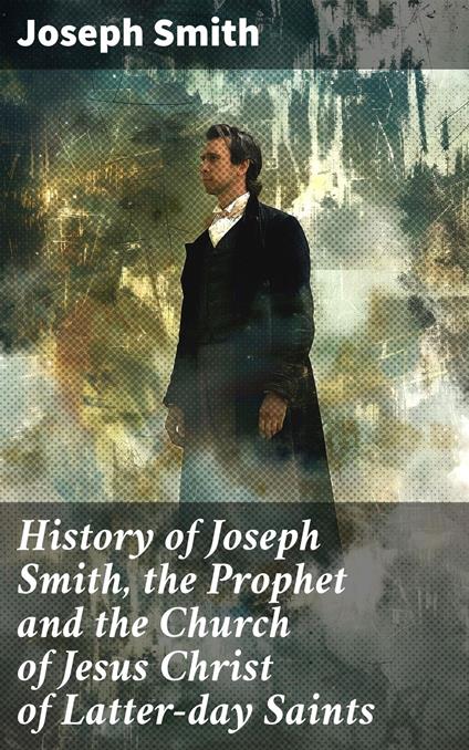 History of Joseph Smith, the Prophet and the Church of Jesus Christ of Latter-day Saints