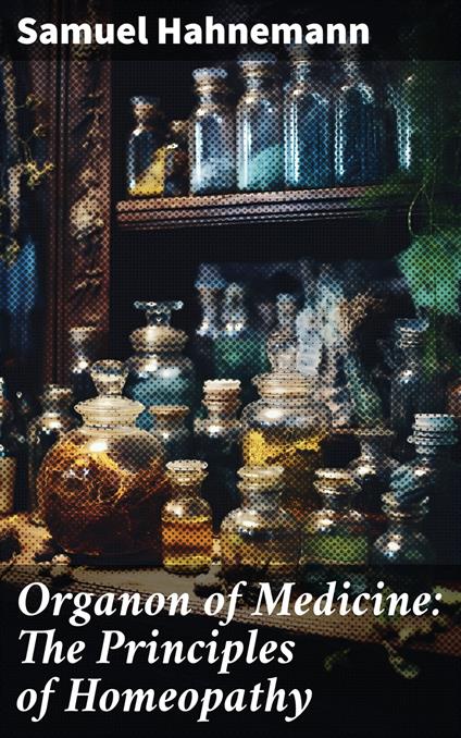 Organon of Medicine: The Principles of Homeopathy