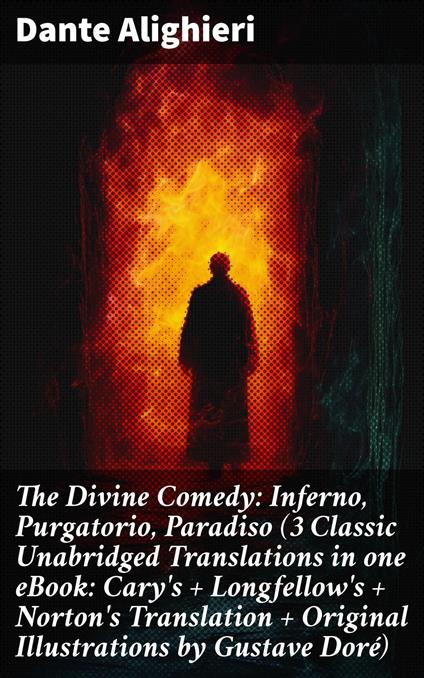 The Divine Comedy: Inferno, Purgatorio, Paradiso (3 Classic Unabridged Translations in one eBook: Cary's + Longfellow's + Norton's Translation + Original Illustrations by Gustave Doré)