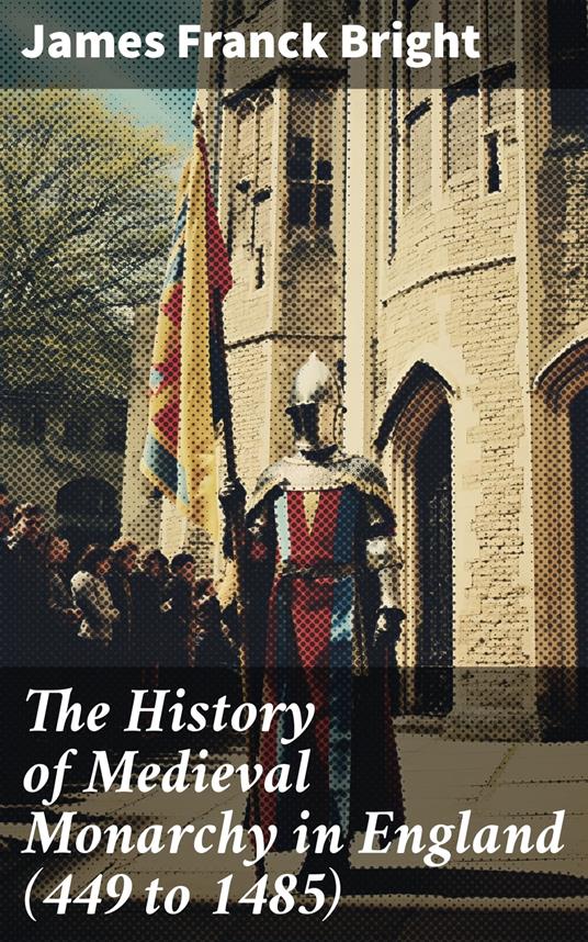 The History of Medieval Monarchy in England (449 to 1485) - James Franck Bright - ebook