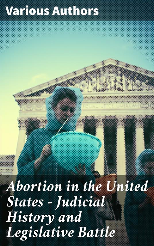 Abortion in the United States - Judicial History and Legislative Battle