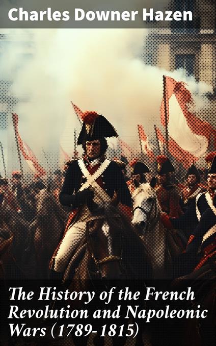 The History of the French Revolution and Napoleonic Wars (1789-1815)