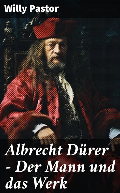 Albrecht Dürer - Der Mann und das Werk