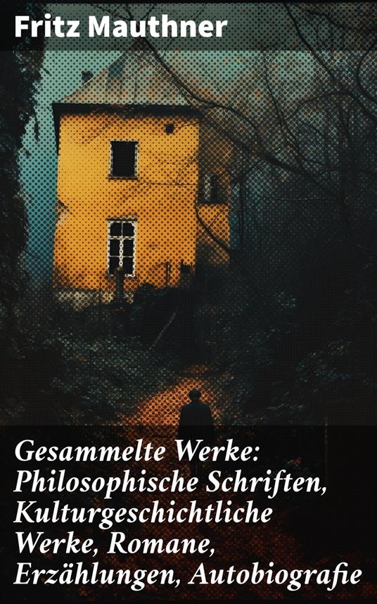 Gesammelte Werke: Philosophische Schriften, Kulturgeschichtliche Werke, Romane, Erzählungen, Autobiografie