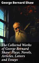 The Collected Works of George Bernard Shaw: Plays, Novels, Articles, Letters and Essays