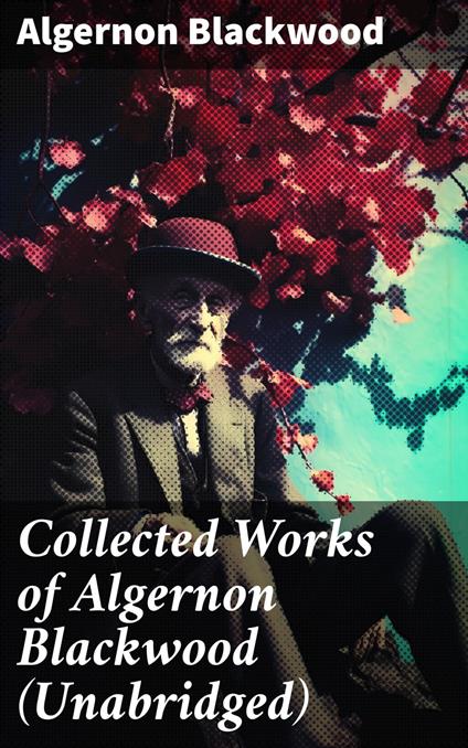 Collected Works of Algernon Blackwood (Unabridged)