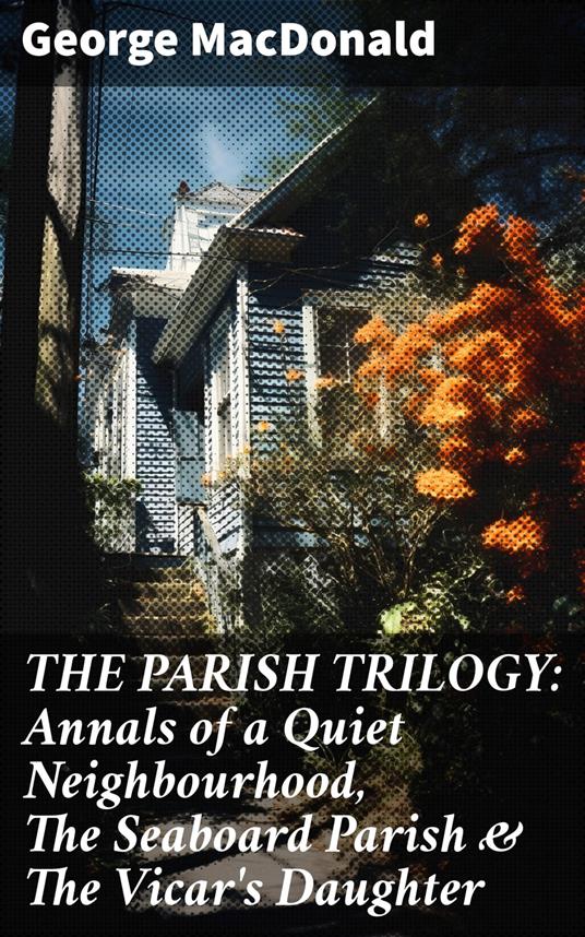 THE PARISH TRILOGY: Annals of a Quiet Neighbourhood, The Seaboard Parish & The Vicar's Daughter