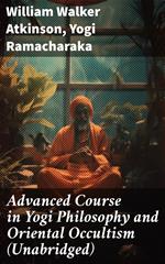 Advanced Course in Yogi Philosophy and Oriental Occultism (Unabridged)