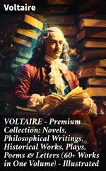 VOLTAIRE - Premium Collection: Novels, Philosophical Writings, Historical Works, Plays, Poems & Letters (60+ Works in One Volume) - Illustrated