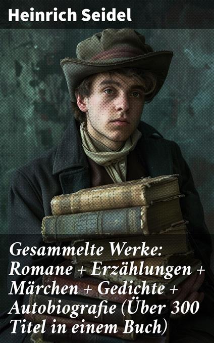 Gesammelte Werke: Romane + Erzählungen + Märchen + Gedichte + Autobiografie (Über 300 Titel in einem Buch) - Heinrich Seidel - ebook