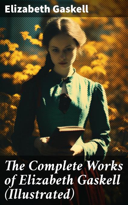 The Complete Works of Elizabeth Gaskell (Illustrated)