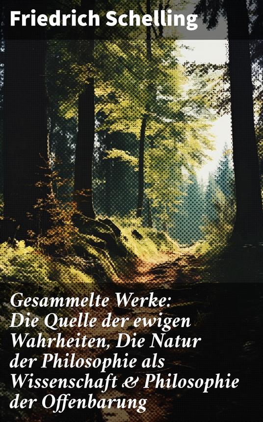 Gesammelte Werke: Die Quelle der ewigen Wahrheiten, Die Natur der Philosophie als Wissenschaft & Philosophie der Offenbarung