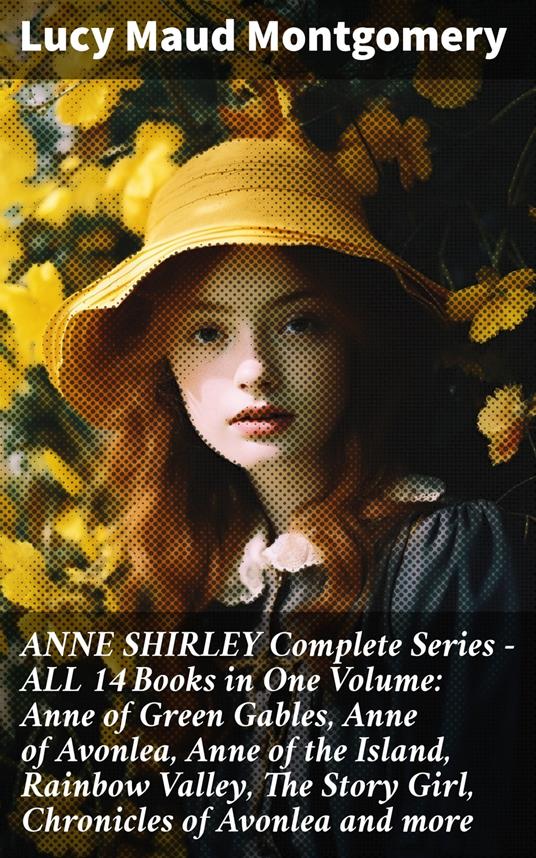 ANNE SHIRLEY Complete Series - ALL 14 Books in One Volume: Anne of Green Gables, Anne of Avonlea, Anne of the Island, Rainbow Valley, The Story Girl, Chronicles of Avonlea and more - Lucy Maud Montgomery - ebook