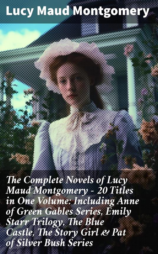 The Complete Novels of Lucy Maud Montgomery - 20 Titles in One Volume: Including Anne of Green Gables Series, Emily Starr Trilogy, The Blue Castle, The Story Girl & Pat of Silver Bush Series - Lucy Maud Montgomery - ebook